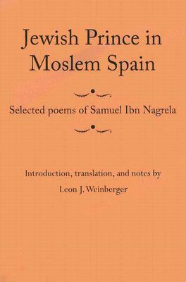 Jewish Prince in Moslem Spain: Selected Poems of Samuel Ibn Nagrela by Samuel Ibn Nagrela