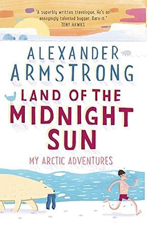 Land of the Midnight Sun: My Arctic Adventures by Alexander Armstrong