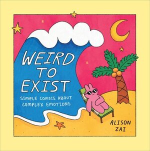 Weird to Exist: Simple Comics for Complex Feelings by Alison Zai