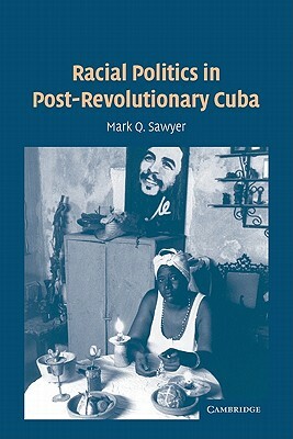 Racial Politics in Post-Revolutionary Cuba by Mark Q. Sawyer