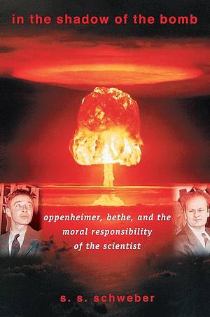 In the Shadow of the Bomb: Bethe, Oppenheimer, and the Moral Responsibility of the Scientist by Silvan S. Schweber
