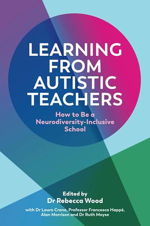 Learning From Autistic Teachers by Laura Crane, Rebecca Wood a, Rebecca Wood a, Francesca Happé
