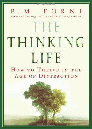 The Thinking Life: How to Thrive in the Age of Distraction by P.M. Forni