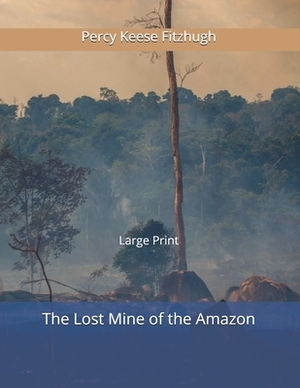 The Lost Mine of the Amazon: Large Print by Percy Keese Fitzhugh