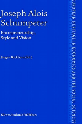 Joseph Alois Schumpeter: Entrepreneurship, Style and Vision by Jürgen G. Backhaus