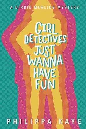 Girl Detectives Just Wanna Have Fun by Philippa Kaye