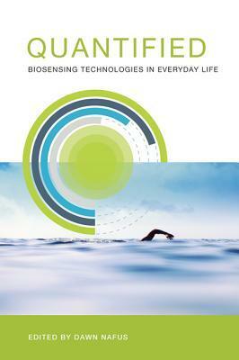 Quantified: Biosensing Technologies in Everyday Life by Dawn Nafus