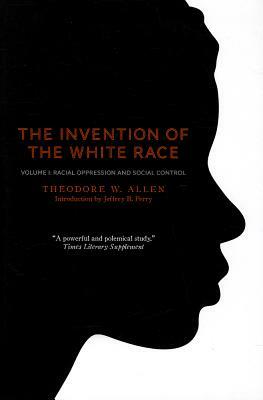 The Invention of the White Race, Volume 1: Racial Oppression and Social Control by Theodore W. Allen