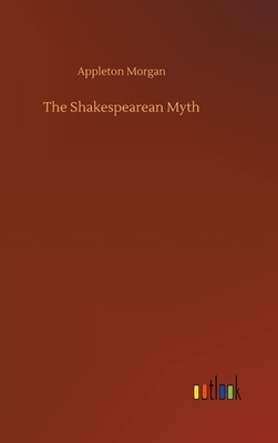 The Shakespearean Myth by Appleton Morgan