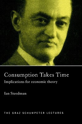Consumption Takes Time: Implications for Economic Theory by Ian Steedman