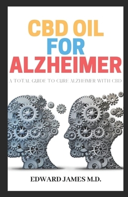 CBD Oil for Alzheimer: A Total Guide to Cure Alzheimer's Disease with CBD by Edward James