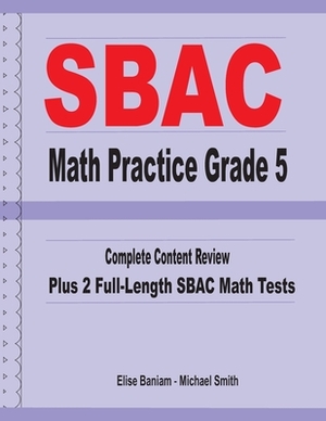 SBAC Math Practice Grade 5: Complete Content Review Plus 2 Full-length SBAC Math Tests by Michael Smith, Elise Baniam