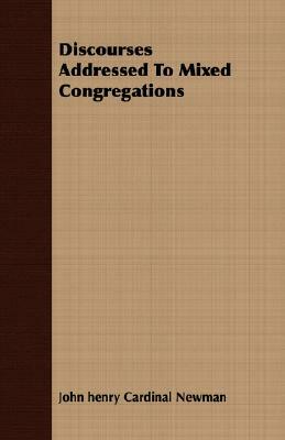 Discourses Addressed to Mixed Congregations by John Henry Cardinal Newman