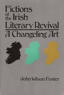Fictions of the Irish Literary Revival: A Changeling Art by John Foster