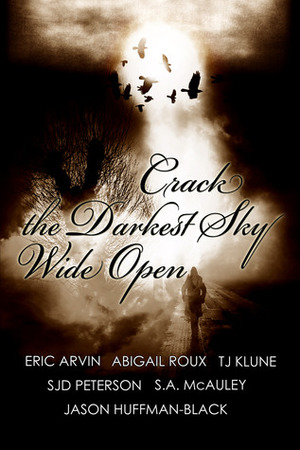 Crack the Darkest Sky Wide Open by Abigail Roux, Eric Arvin, S.J.D. Peterson, Jason Huffman-Black, S.A. McAuley, TJ Klune