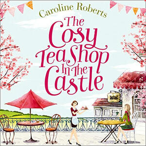 The Cosy Teashop in the Castle by Caroline Roberts