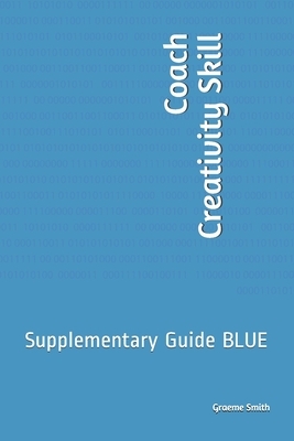 Coach Creativity Skill: Supplementary Guide BLUE by Graeme Smith