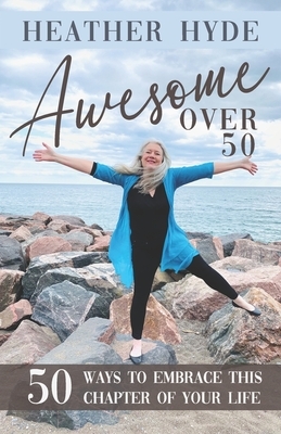 Awesome over 50: Fifty Ways to Embrace this Chapter of your Life by Heather Hyde