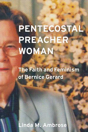 Pentecostal Preacher Woman: The Faith and Feminism of Bernice Gerard by Linda M. Ambrose