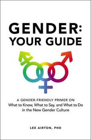 Gender: Your Guide: A Gender-Friendly Primer on What to Know, What to Say, and What to Do in the New Gender Culture by Lee Airton