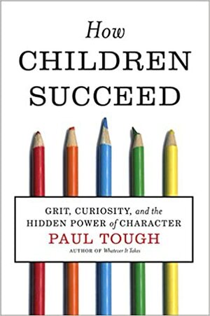 როგორ აღწევენ ბავშვები წარმატებას: შეუპოვრობა, ცნობისმოყვარეობა და ხასიათის უხილავი ძალა by Paul Tough