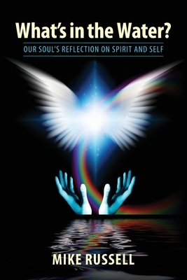 What's in the Water?: Our Soul's Reflection on Spirit and Self by Mike Russell