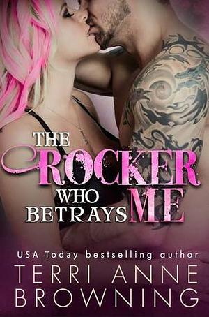 The Rocker Who Betrays Me by Terri Anne Browning