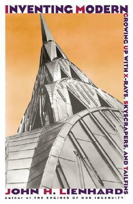 Inventing Modern: Growing Up with X-Rays, Skyscrapers, and Tailfins by John H. Lienhard