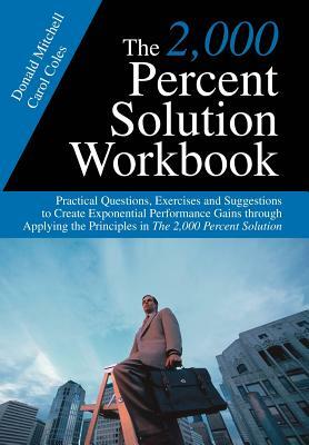 The 2,000 Percent Solution Workbook: Practical Questions, Exercises and Suggestions to Create Exponential Performance Gains through Applying the Princ by Donald Mitchell