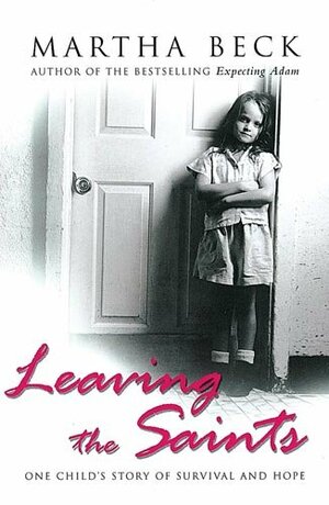 Leaving The Saints: One child's story of survival and hope by Martha N. Beck