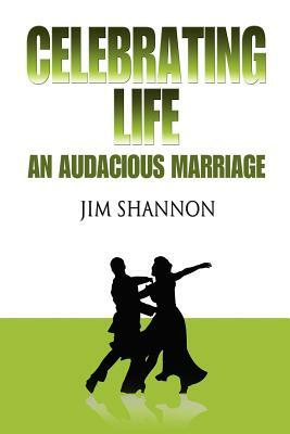 Celebrating Life: An Audacious Marriage by Jim Shannon