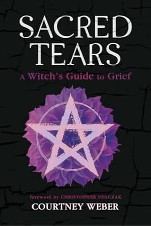 Sacred Tears: A Witch's Guide to Grief by Courtney Weber