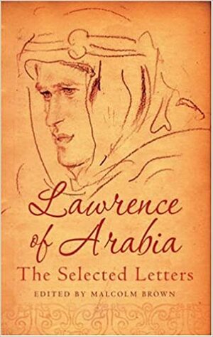Lawrence of Arabia: The Selected Letters by Malcolm Brown