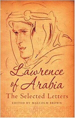 Lawrence of Arabia: The Selected Letters by Malcolm Brown