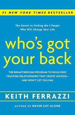 Who's Got Your Back: The Breakthrough Program to Build Deep, Trusting Relationships That Create Success--And Won't Let You Fail by Keith Ferrazzi