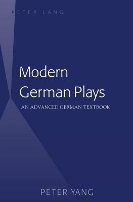 Modern German Plays; An Advanced German Textbook by Peter Yang