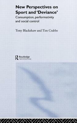 New Perspectives on Sport and 'Deviance': Consumption, Peformativity and Social Control by Tim Crabbe, Tony Blackshaw