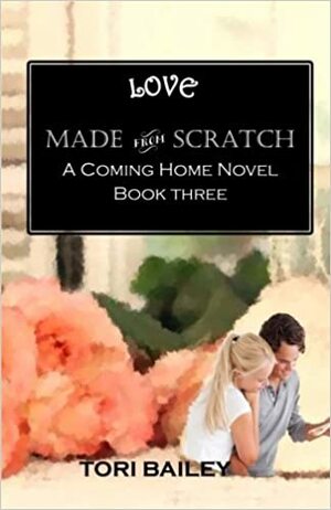 Love Made From Scratch - A Coming Home Novel by Tori Bailey