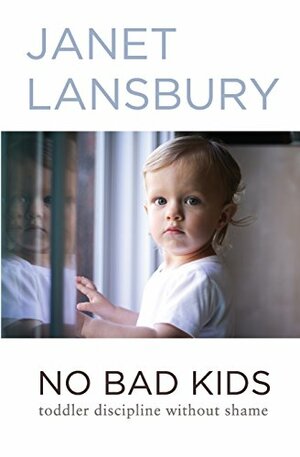 No Bad Kids: Toddler Discipline Without Shame by Janet Lansbury