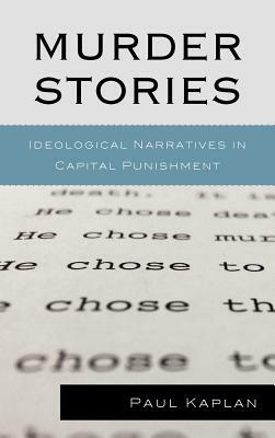 Murder Stories: Ideological Narratives in Capital Punishment by Paul Kaplan