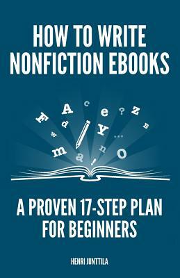 How to Write Nonfiction eBooks: A Proven 17-Step Plan for Beginners by Henri Junttila