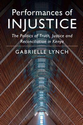 Performances of Injustice: The Politics of Truth, Justice and Reconciliation in Kenya by Gabrielle Lynch