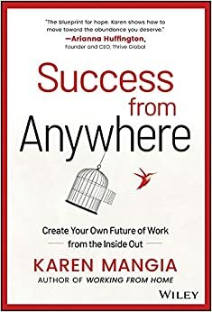 Success from Anywhere: Create Your Own Future of Work from the Inside Out by Karen Mangia, Karen Mangia