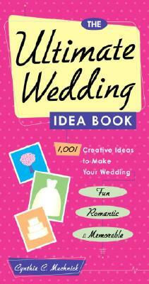 The Ultimate Wedding Idea Book: 1,001 Creative Ideas to Make Your Wedding Fun, Romantic & Memorable by Cynthia Clumeck Muchnick