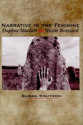 Narrative in the Feminine: Daphne Marlatt and Nicole Brossard by Susan Knutson