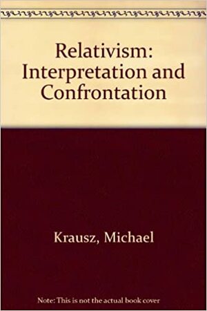 Relativism: Interpretation And Confrontation by Michael Krausz