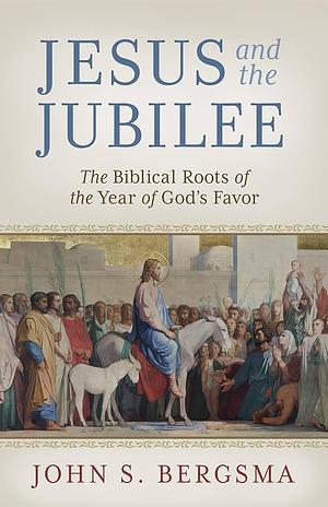 Jesus and the Jubilee: The Biblical Roots of the Year of God’s Favor by John Bergsma