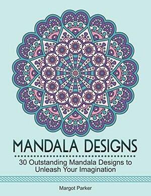 Mandala Designs: 30 Outstanding Mandala Designs to Unleash Your Imagination by Margot Parker