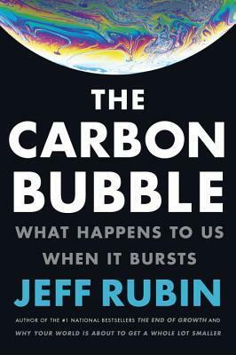 The Carbon Bubble: What Happens to Us When It Bursts by Jeff Rubin