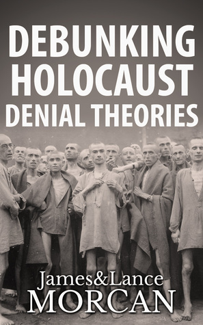 Debunking Holocaust Denial Theories by Hetty E. Verolme, James Morcan, Lance Morcan